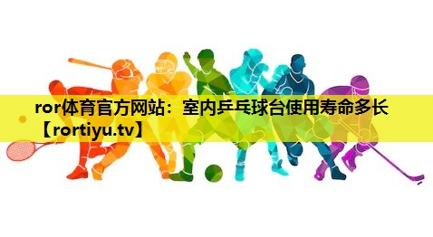 室内乒乓球台使用寿命多长