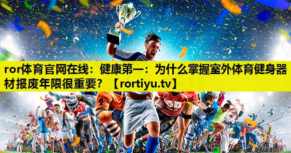 健康第一：为什么掌握室外体育健身器材报废年限很重要？