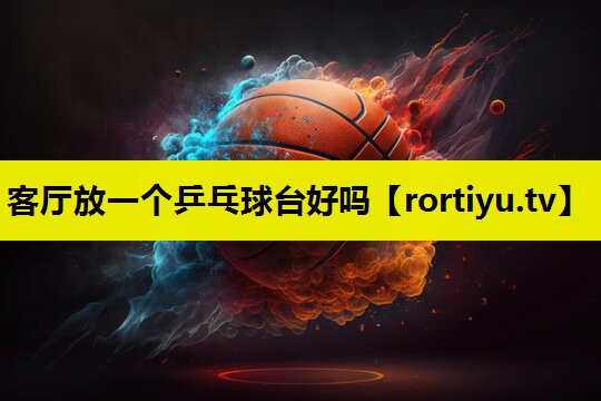 客厅放一个乒乓球台好吗