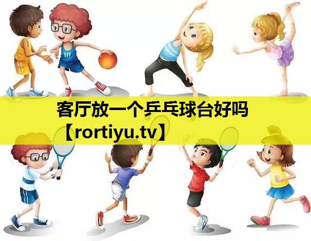 客厅放一个乒乓球台好吗
