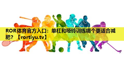 单杠和哑铃训练哪个更适合减肥？