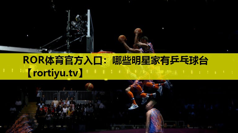 哪些明星家有乒乓球台
