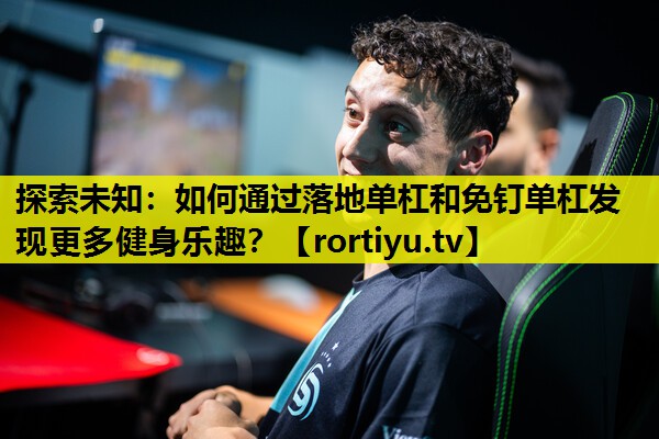 探索未知：如何通过落地单杠和免钉单杠发现更多健身乐趣？