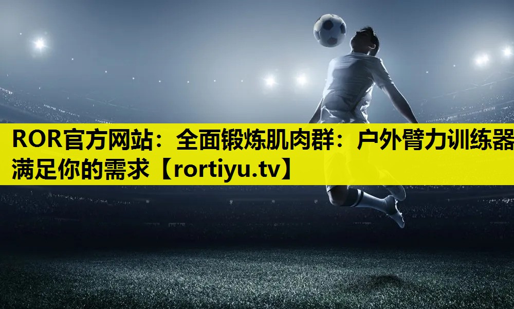 全面锻炼肌肉群：户外臂力训练器满足你的需求