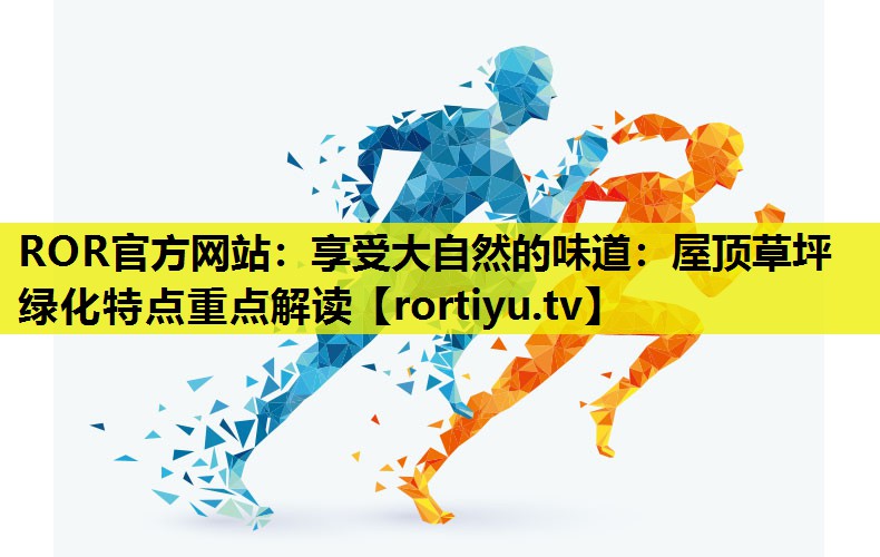 享受大自然的味道：屋顶草坪绿化特点重点解读