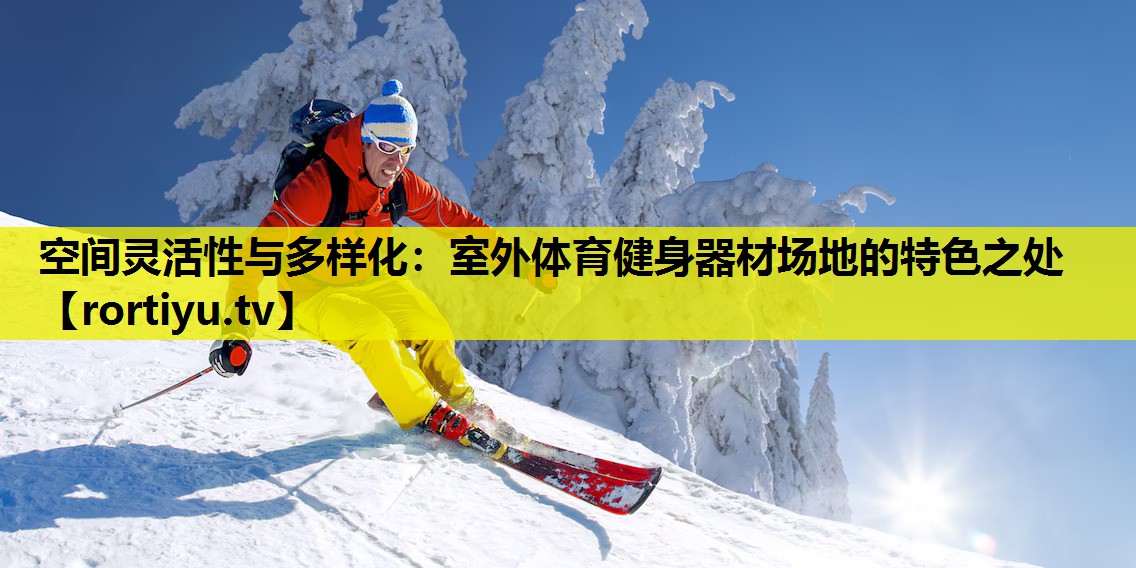 空间灵活性与多样化：室外体育健身器材场地的特色之处
