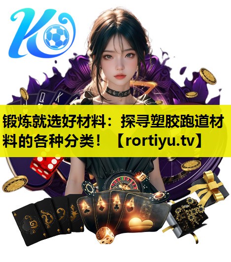 锻炼就选好材料：探寻塑胶跑道材料的各种分类！