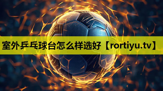 室外乒乓球台怎么样选好